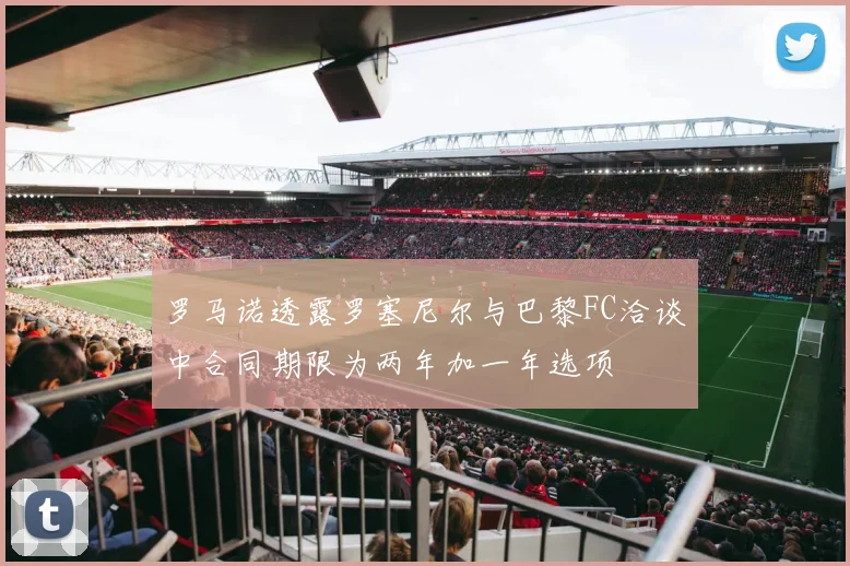 罗马诺透露罗塞尼尔与巴黎FC洽谈中合同期限为两年加一年选项