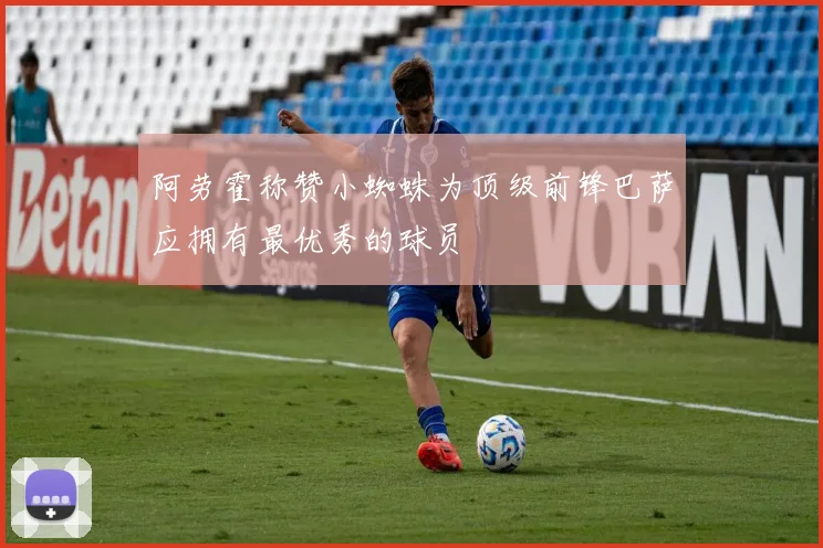 阿劳霍称赞小蜘蛛为顶级前锋巴萨应拥有最优秀的球员