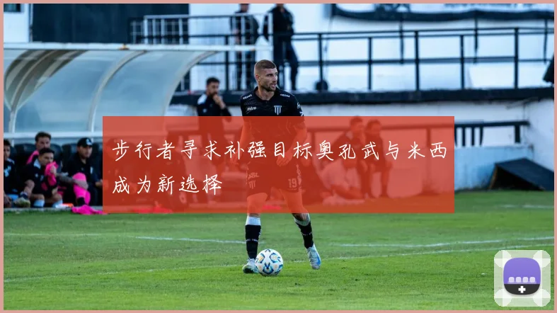 步行者寻求补强目标奥孔武与米西成为新选择