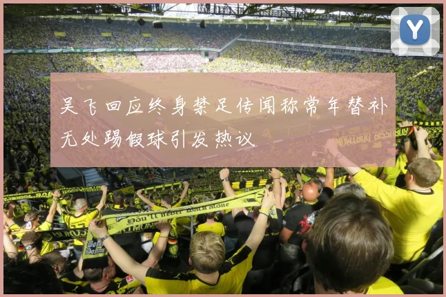 吴飞回应终身禁足传闻称常年替补无处踢假球引发热议