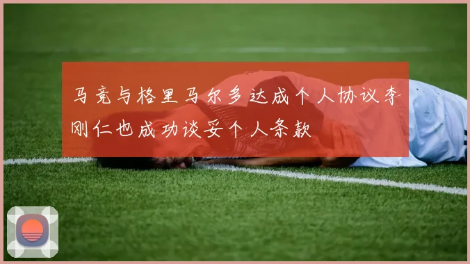 马竞与格里马尔多达成个人协议李刚仁也成功谈妥个人条款
