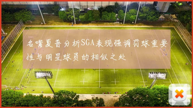 名嘴夏普分析SGA表现强调罚球重要性与明星球员的相似之处