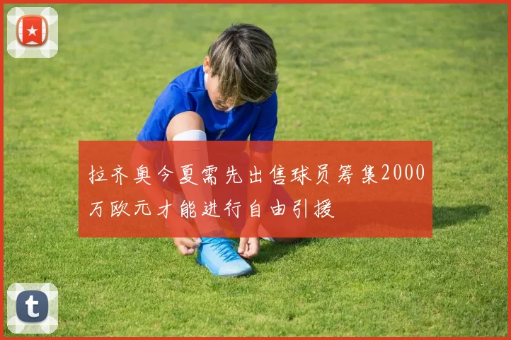 拉齐奥今夏需先出售球员筹集2000万欧元才能进行自由引援