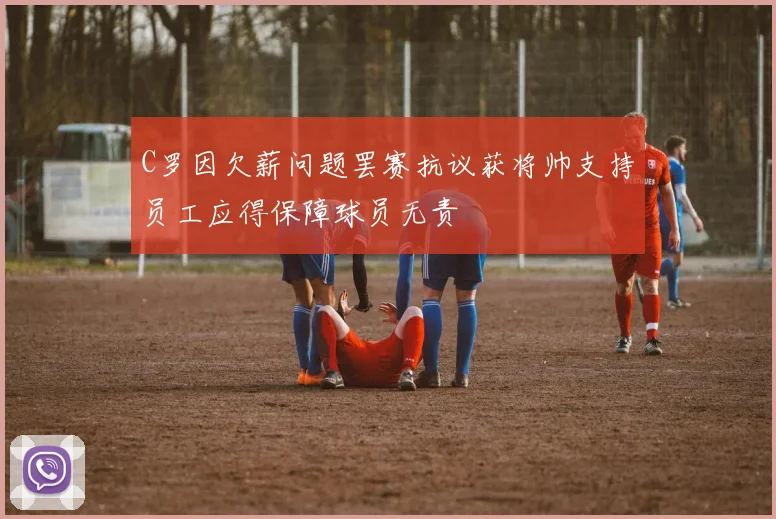 C罗因欠薪问题罢赛抗议获将帅支持员工应得保障球员无责