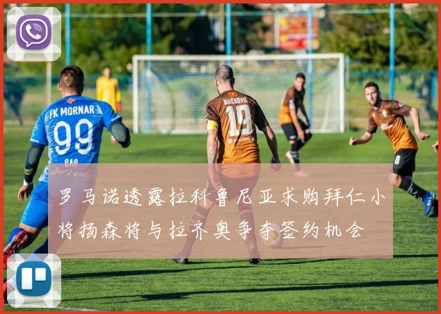 罗马诺透露拉科鲁尼亚求购拜仁小将扬森将与拉齐奥争夺签约机会