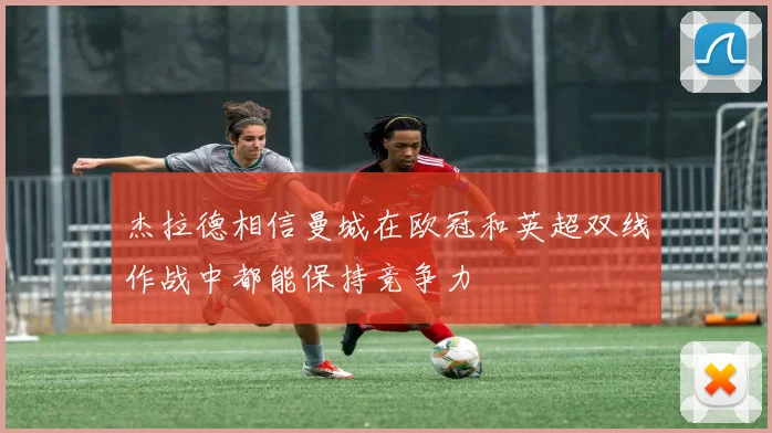 杰拉德相信曼城在欧冠和英超双线作战中都能保持竞争力