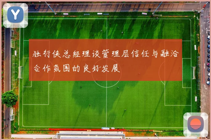 独行侠总经理谈管理层信任与融洽合作氛围的良好发展