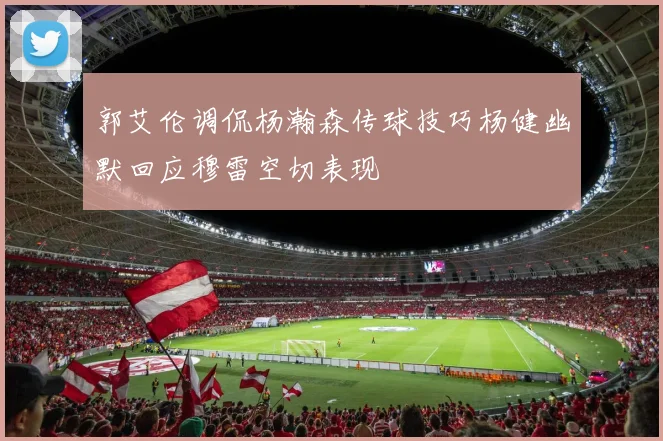 郭艾伦调侃杨瀚森传球技巧杨健幽默回应穆雷空切表现